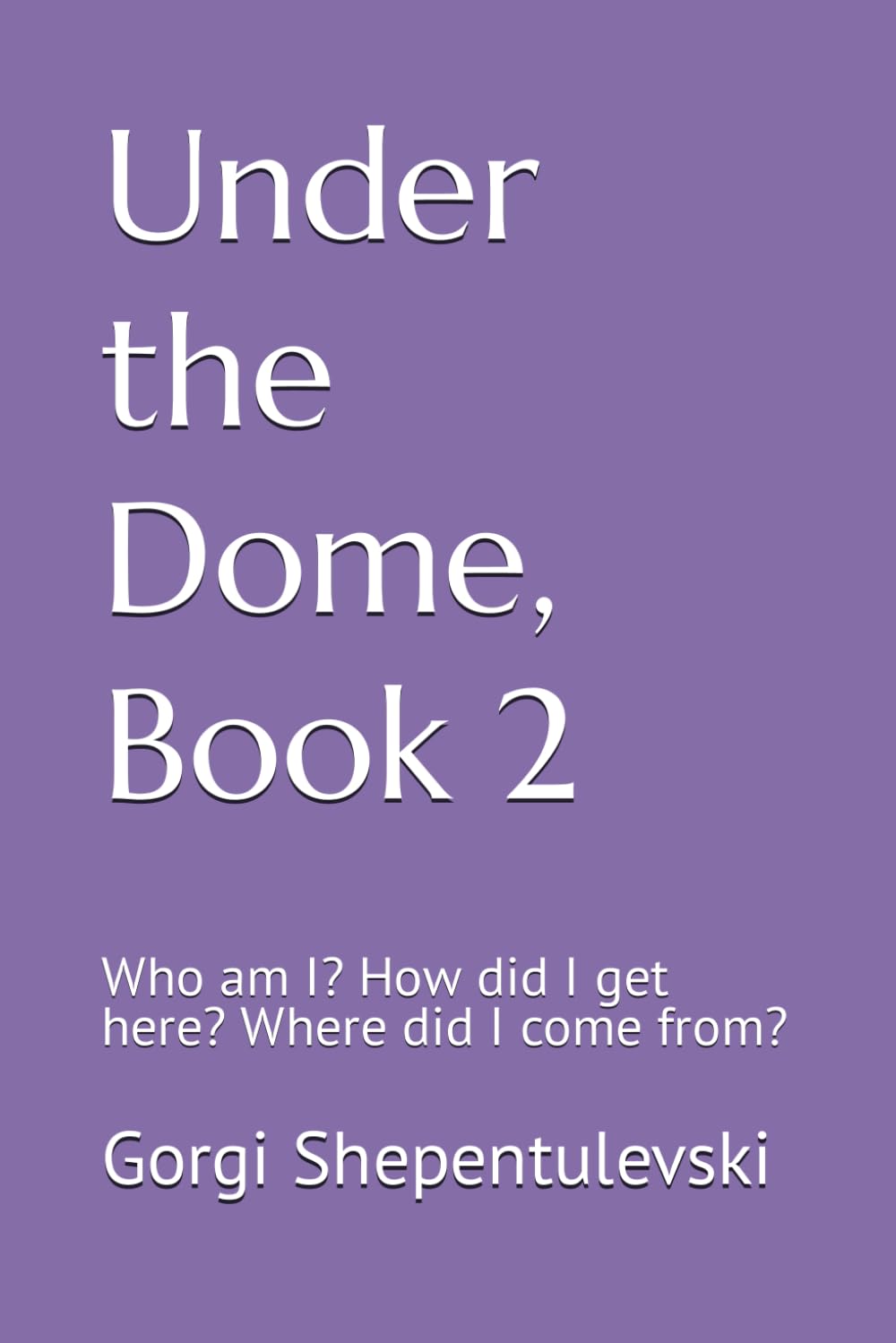 Under the Dome, Book 2; Who am I? How did I get here? Where did I come from?: Who am I? How did I get here? Where did I come from?