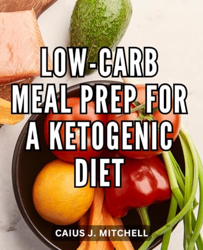 Low-Carb Meal Prep For A Ketogenic Diet: Effortless Low-Carb Recipes
