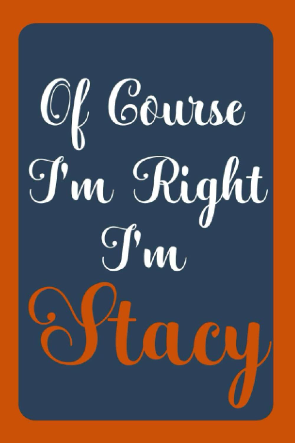 Of Course I'm Right I'm Stacy: Notebook Gift, Stacy name diary gifts, personalized notebook Stacy, Gift Idea for Stacy, 120 Pages