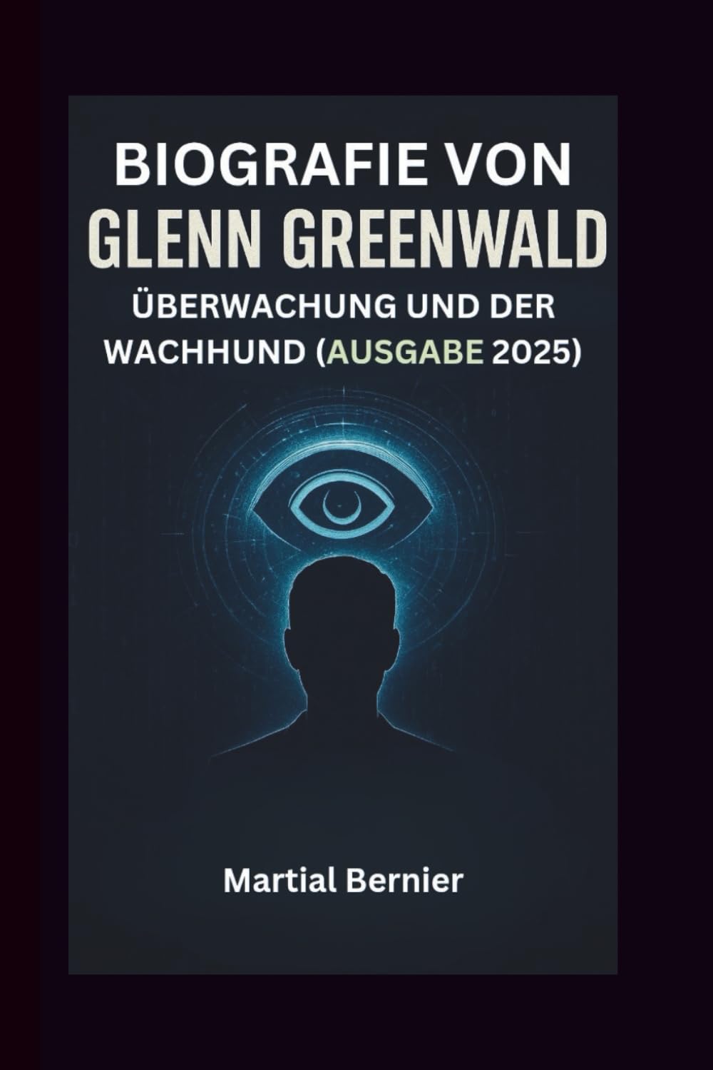 BIOGRAFIE VON GLENN GREENWALD: ÜBERWACHUNG UND DER WACHHUND (AUSGABE 2025)