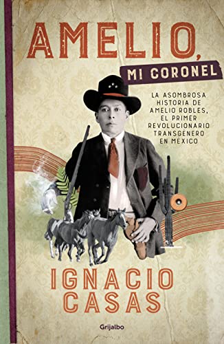 Amelio mi coronel La asombrosa historia de Amelio Robles el primer  revolucionario trnsgenero en Mxico eBook  Casas Ignacio Amazoncommx  Tienda Kindle