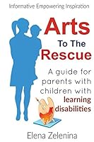 Arts To The Rescue: A guide for parents with children with learning disabilities 1521268576 Book Cover