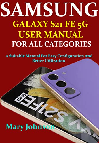 SAMSUNG GALAXY S21 FE 5G USER MANUAL FOR ALL CATEGORIES : A Suitable Manual For Easy Configuration And Better Utilization