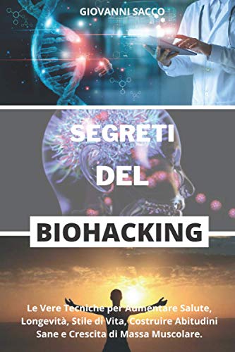 I SEGRETI DEL BIOHACKING: Le Vere Tecniche per Aumentare Salute, Longevità, Stile di Vita, Costruire Abitudini Sane e Crescita di Massa Muscolare.