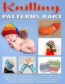 Knitting Patterns Baby: From Soft, Cozy Hats to Sure lo Become Heirloom Blankets, Knitters of Every Level Will Find Something Adorable to Make in This Collection of Originai Patterns