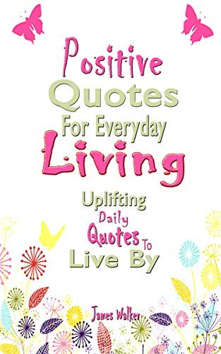 Everyday Quotes To Live By Positive Quotes For Everyday Living : Uplifting Daily Quotes To Live By -  Kindle Edition By Walker, James . Health, Fitness & Dieting Kindle Ebooks @  Amazon.com.