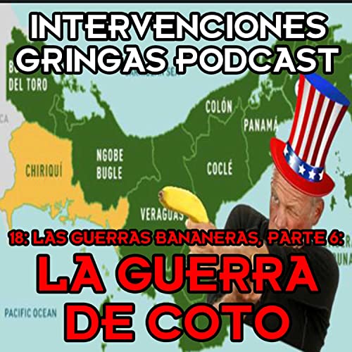 18 - Las Guerras Bananeras Parte 6: La Guerra de Coto (Costa Rica/Panam&aacute;)