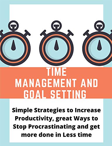 Cover of Time management and Goal setting : Simple Strategies to Increase Productivity, great Ways to Stop Procrastinating and get more done in Less time