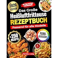 DAS GRO&szlig;E HEI&szlig;LUFTFRITTEUSE REZEPTBUCH PASSEND F&Uuml;R ALLE MODELLE