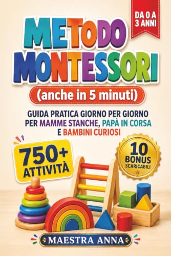 METODO MONTESSORI (anche in 5 minuti): Guida pratica giorno per giorno da 0 a 3 anni per mamme stanche, papà in corsa e bambini curios