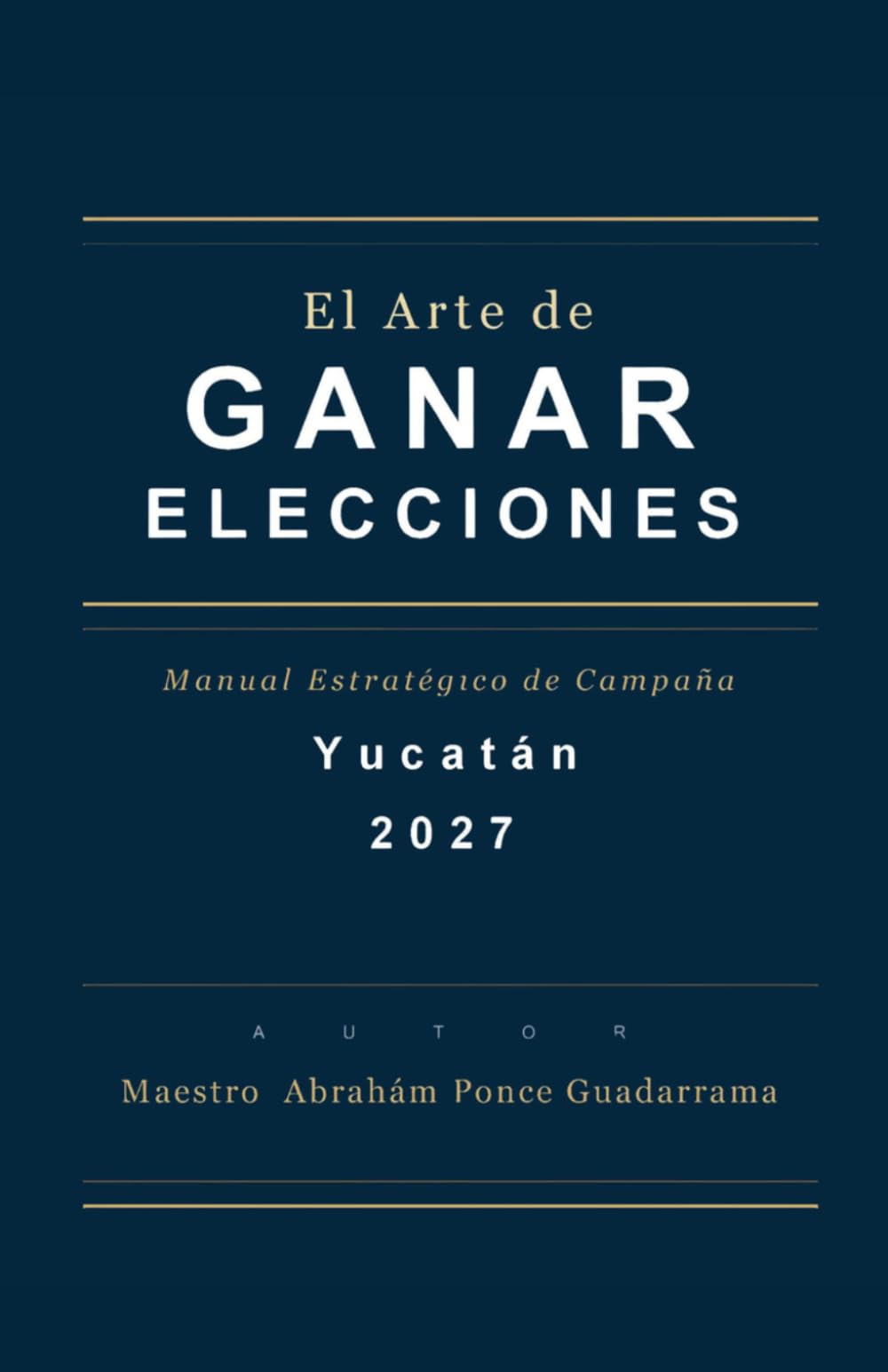 EL ARTE DE GANAR ELECCIONES, Manual Estratégico de Campaña, YUCATÁN 2027
