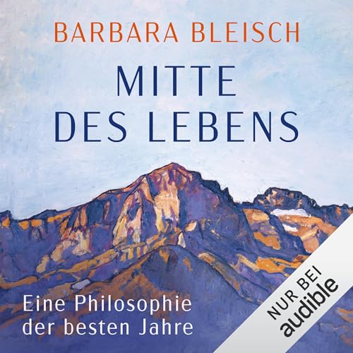 Mitte des Lebens: Eine Philosophie der besten Jahre