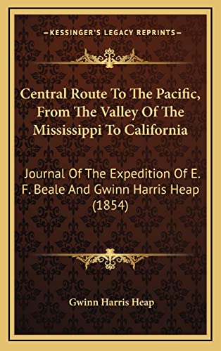Central Route To The Pacific, From The Valley Of The Mississippi To California: Journal Of The Expedition Of E. F. Beale And Gwinn Harris Heap (1854)