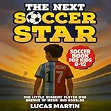 The Next Soccer Star: The Little Academy Player Who Dreams of Messi and Ronaldo: Soccer Book for Kids 8-12 (Soccer Books for Kids)