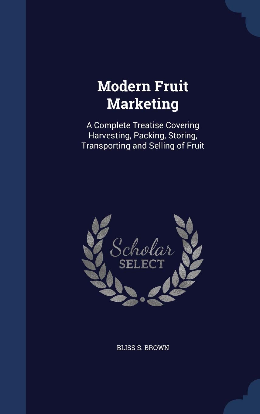 Modern Fruit Marketing: A Complete Treatise Covering Harvesting, Packing, Storing, Transporting and Selling of Fruit
