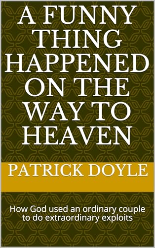 A Funny Thing Happened on the way to Heaven: How God used an Ordinary Couple to do Extraordinary Exploits
