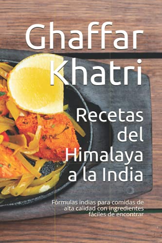 Recetas del Himalaya a la India: Fórmulas indias para comidas de alta calidad con ingredientes fáciles de encontrar