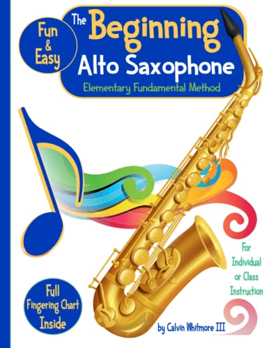 The Beginning Alto Saxophone - Elementary Fundamental Method Book: Comprehensive Study Guide for the Elementary Band Student: For the individual, group or like-instrument class instruction.