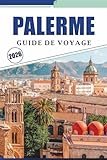  PALERME GUIDE DE VOYAGE 2026: Explorer la capitale de la Sicile à travers la culture locale, les principales attractions, les monuments historiques, ... du quartier pour une visite bien planifiée