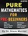 Pure Mathematics for Pre-Beginners: An Elementary Introduction to Logic, Set Theory, Abstract Algebra, Number Theory, Real Analysis, Topology, Complex Analysis, and Linear Algebra