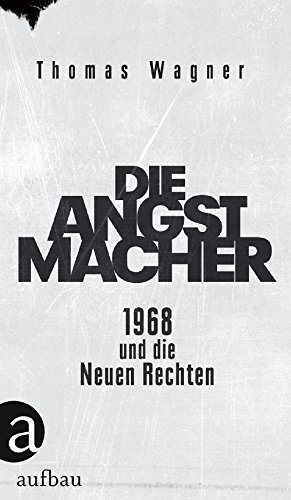 Die Angstmacher: 1968 und die Neuen Rechten Die Angstmacher: 1968 und die Neuen Rechten