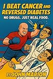 I Beat Cancer and Reversed Diabetes: No Drugs. Just Real Food.