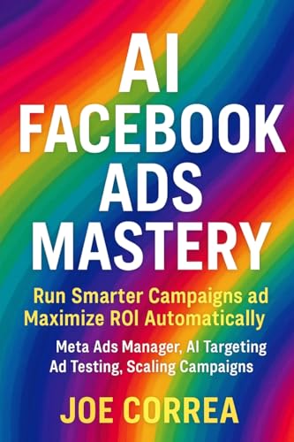 AI Facebook Ads Mastery: Run Smarter Campaigns and Maximize ROI Automatically (AI Social Media Advertising Mastery)