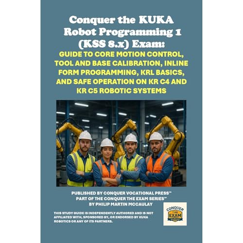 Conquer the KUKA Robot Programming 1 (KSS 8.x) Exam: Guide to Core Motion Control, Tool and Base Calibration, Inline Form Pro