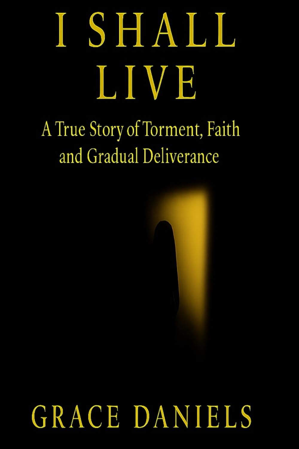 I shall live: A true story of torment, faith and gradual deliverance