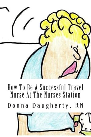 How To Be A Successful Travel Nurse (Travel Nursing Series)