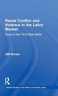 Racial Conflicts and Violence in the Labor Market : Roots in the 1919 Steel Strike (Garland Studies in the History of American Labor)