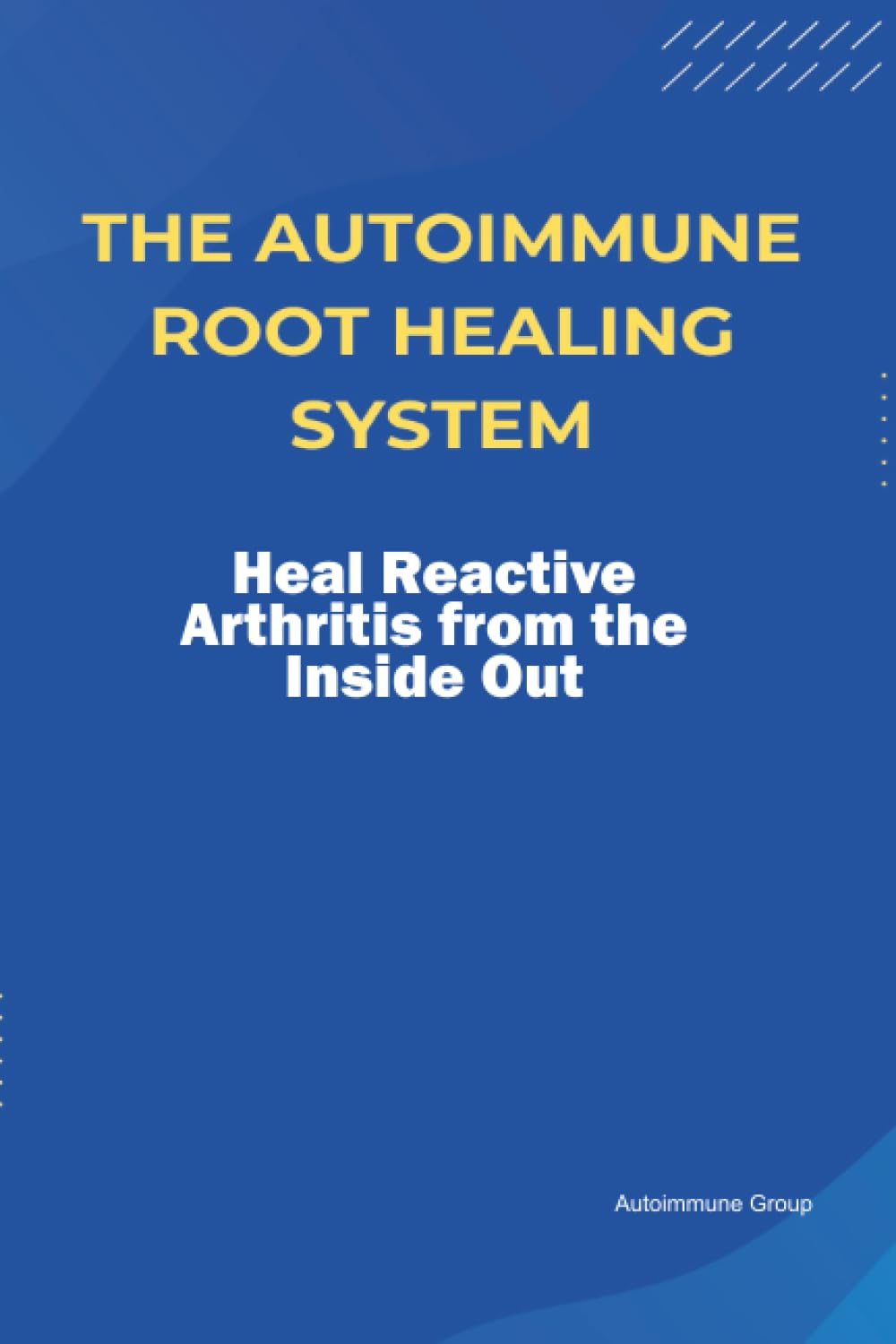 The Autoimmune Root Healing System Heal Reactive Arthritis from the Inside Out