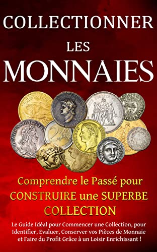 Collectionner les Monnaies : Comprendre le Passé pour Construire une Superbe Collection: Découvrez comment Commencer votre Collection de Pièces de Monnaie pour le Plaisir et pour le Profit !
