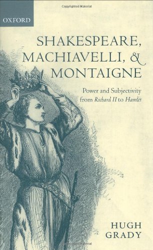 Shakespeare, Machiavelli, and Montaigne: Power and Subjectivity from Richard II to Hamlet: Power and Subjectivity from "Richard II" to "Hamlet"