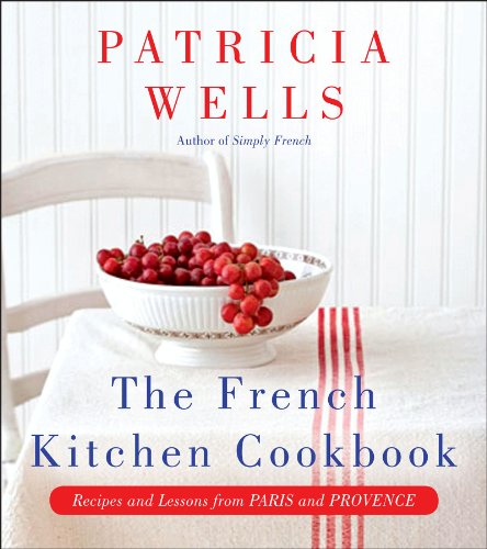 The French Kitchen Cookbook: Recipes and Lessons from Paris and Provence – A Master Class in Wine-Paired Dining and Joyful Entertaining