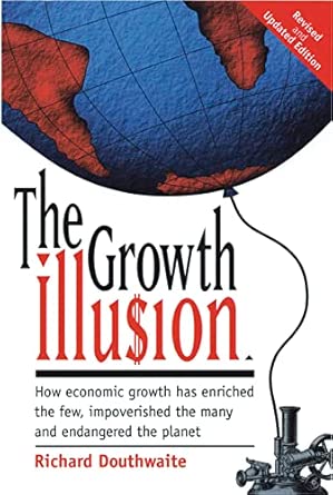 The Growth Illusion: How Economic Growth Has Enriched the Few, Impoverished the Many and Endangered the Planet First Edition-Wow! eBook