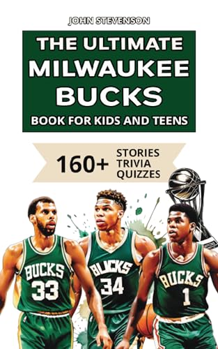 The Ultimate Milwaukee Bucks Book For Kids And Teens: 160+ Fun, Surprising, And Educational Stories And Trivia Quizzes About Players And History (NBA Basketball Books For Kids And Teens)
