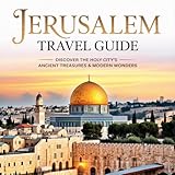 Jerusalem Travel Guide: DISCOVER THE HOLY CITY'S ANCIENT TREASURES & MODERN WONDERS (Beyond the postcard travel series Book 2)