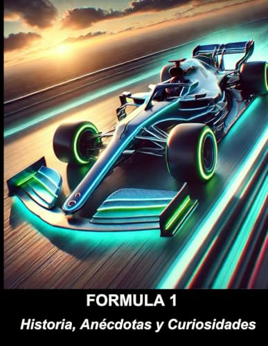 Formula 1: Historia, Anécdotas y Curiosidades.: Los hechos que todo amante del automovilismo debe conocer.