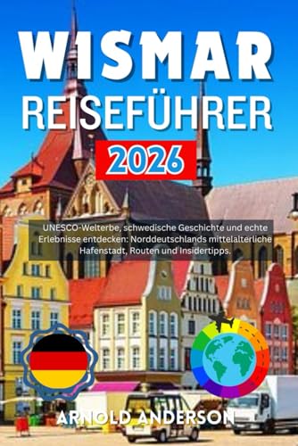 Wismar Reiseführer 2026: UNESCOWelterbe, schwedische Geschichte und echte Erlebnisse entdecken: Norddeutschlands mittelalterliche Hafenstadt, Routen und Insidertipps.