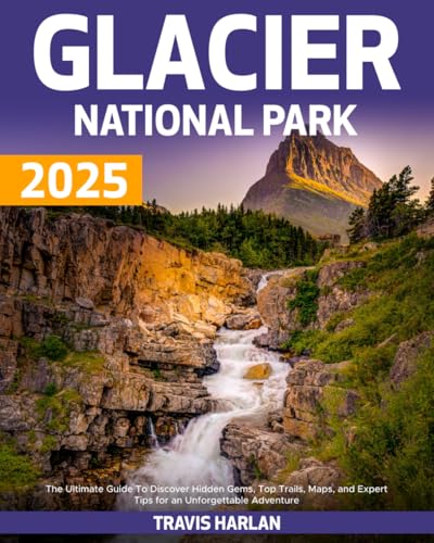Glacier National Park 2025: The Ultimate Guide To Discover Hidden Gems