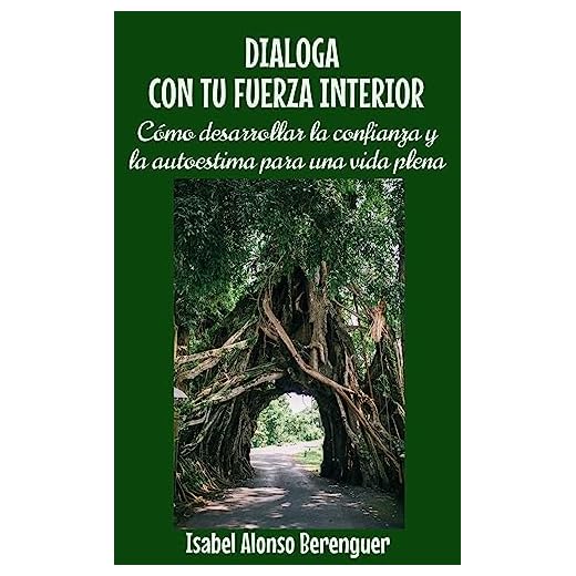 DIALOGA CON TU FUERZA INTERIOR: Cómo desarrollar la confianza y la autoestima para una vida plena