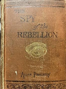 The Spy of the Rebellion; Being a True History of the Spy System of the United States Army During the Late Rebellion. Revealing Many Secrets of the War Hitherto Not Made Public. [Illustrated]