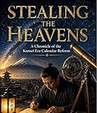 Stealing the Heavens: A Chronicle of the Kansei Era Calendar Reform: A Historical Fiction Novel of Astronomy, Mathematics, and Scientific Discovery in Edo Japan (English Edition)