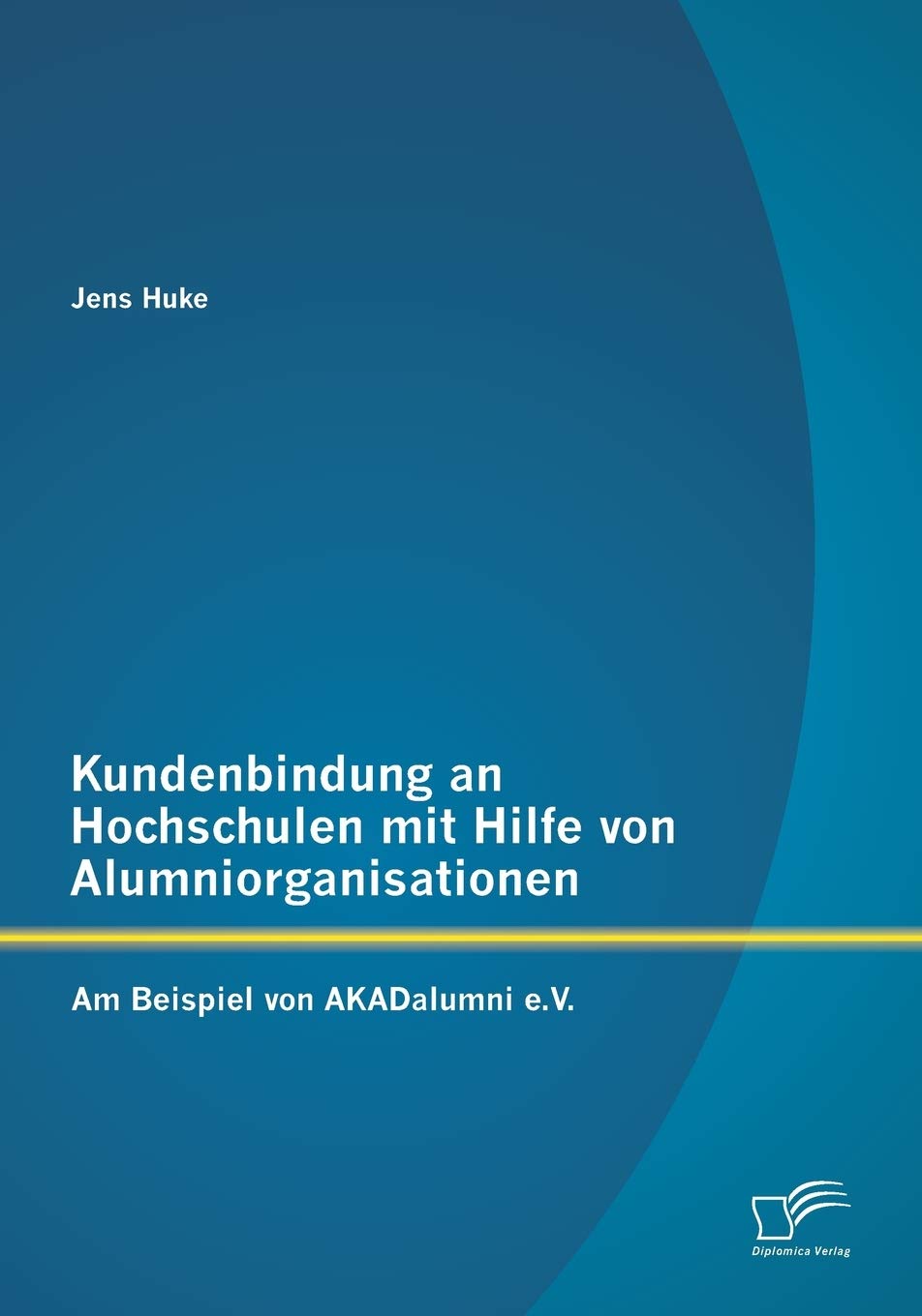 Kundenbindung an Hochschulen mit Hilfe von Alumniorganisationen: Am Beispiel von AKADalumni e.V.
