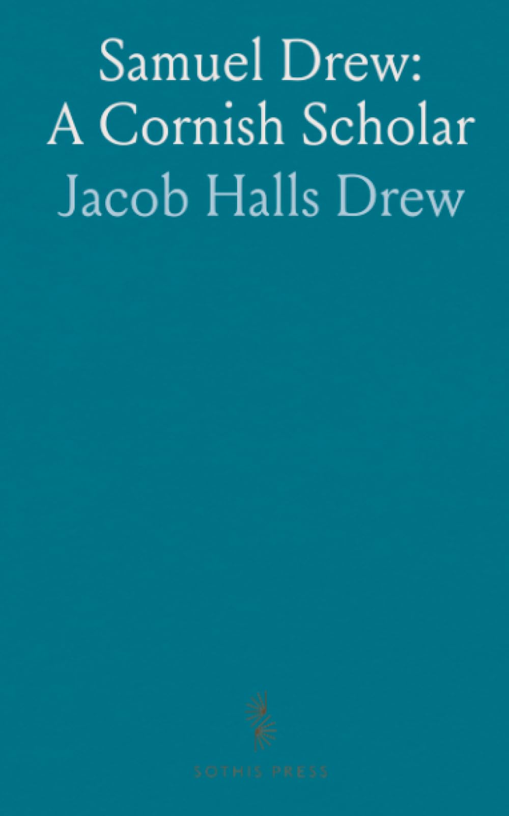 Samuel Drew: A Cornish Scholar: A life of faith, character, and literary labour in nineteenth‑century England