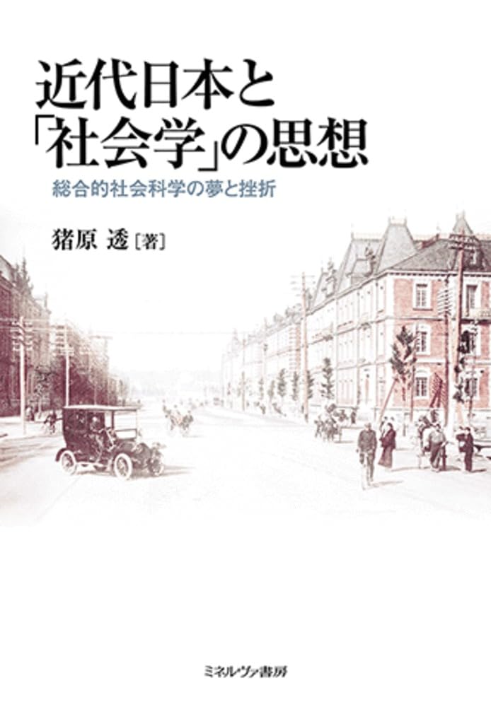 近代日本と「社会学」の思想：総合的社会科学の夢と挫折 | 猪原 透 |本