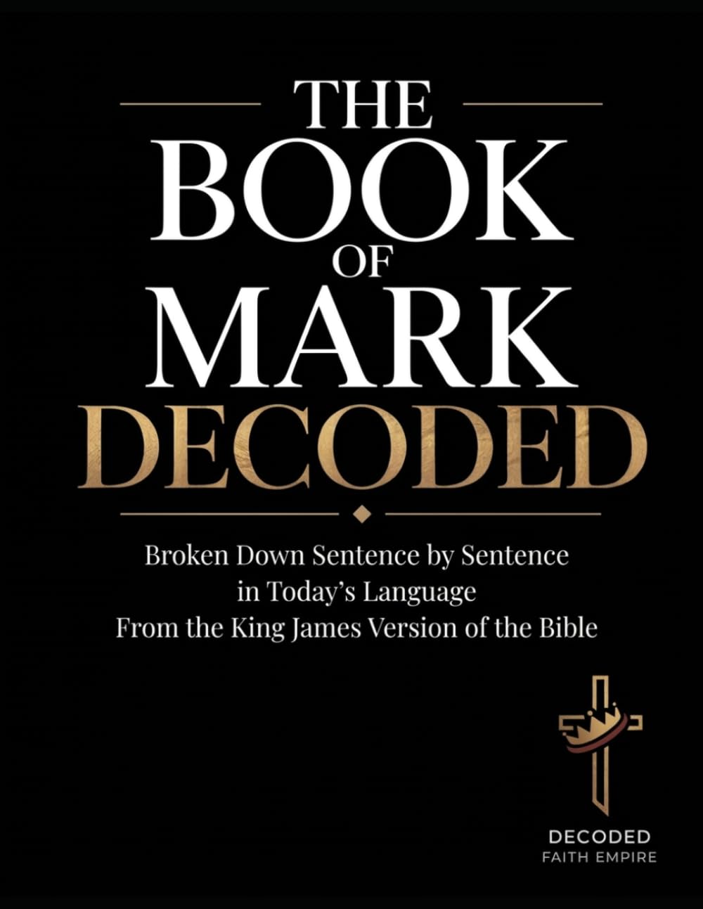 The Book of Mark Decoded: Bible Study Guide Broken Down Sentence by Sentence in Today’s Language from the KJV of the Bible
