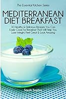 Mediterranean Diet Breakfast Cookbook: 30 Healthy & Delicious Recipes You Can Easily Cook for Breakfast That Will Help You Lose Weight, Feel Great & Look Amazing 1507628684 Book Cover