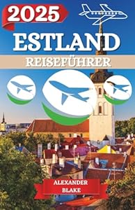 ESTLAND REISEFÜHRER 2025: Ein aktualisiertes „Komplettes Estland-Erlebnis“: Unterkünfte, beste Reisezeit, sehenswerte Ziele, Geheimtipps und wichtige Reisetipps.